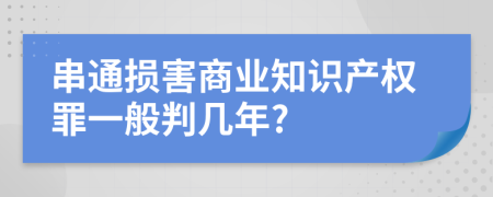 串通損害商業(yè)知識(shí)產(chǎn)權(quán)罪一般判幾年?