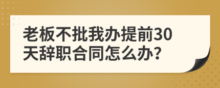 老板不批我辦提前30天辭職合同怎么辦？