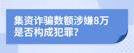 集資詐騙數(shù)額涉嫌8萬是否構成犯罪？