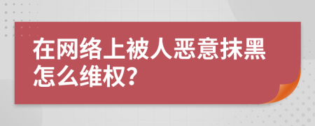 在網(wǎng)絡(luò)上被人惡意抹黑怎么維權(quán)？