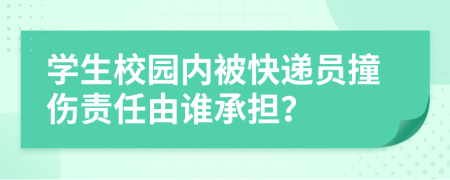 學(xué)生校園內(nèi)被快遞員撞傷責(zé)任由誰(shuí)承擔(dān)？