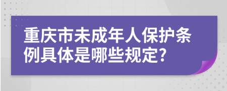 重慶市未成年人保護(hù)條例具體是哪些規(guī)定?