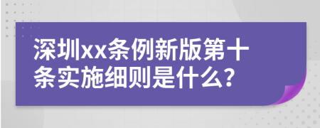 深圳xx條例新版第十條實(shí)施細(xì)則是什么？