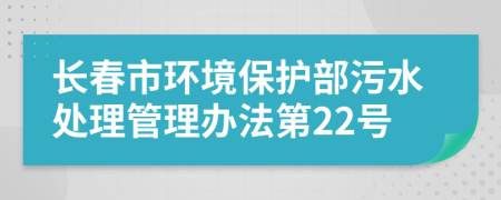 長(zhǎng)春市環(huán)境保護(hù)部污水處理管理辦法第22號(hào)