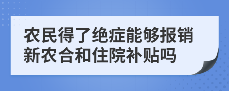 農(nóng)民得了絕癥能夠報銷新農(nóng)合和住院補(bǔ)貼嗎