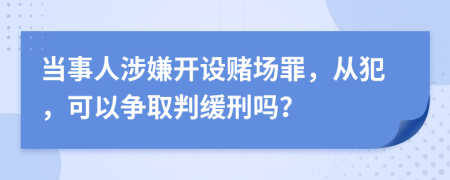 當(dāng)事人涉嫌開設(shè)賭場罪，從犯，可以爭取判緩刑嗎？