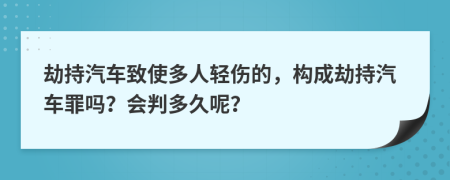 劫持汽車(chē)致使多人輕傷的，構(gòu)成劫持汽車(chē)罪嗎？會(huì)判多久呢？