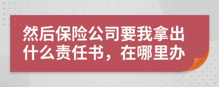然后保險(xiǎn)公司要我拿出什么責(zé)任書(shū)，在哪里辦