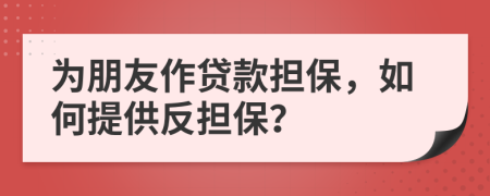 為朋友作貸款擔(dān)保，如何提供反擔(dān)保？