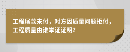工程尾款未付，對(duì)方因質(zhì)量問(wèn)題拒付，工程質(zhì)量由誰(shuí)舉證證明？