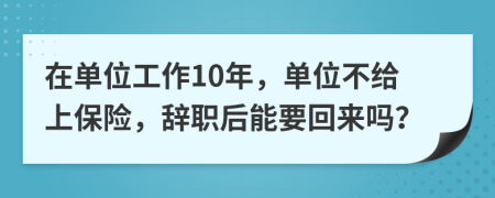 在單位工作10年，單位不給上保險(xiǎn)，辭職后能要回來(lái)嗎？