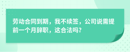 勞動(dòng)合同到期，我不續(xù)簽，公司說(shuō)需提前一個(gè)月辭職，這合法嗎？