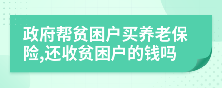 政府幫貧困戶買養(yǎng)老保險(xiǎn),還收貧困戶的錢嗎