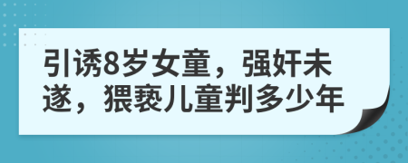 引誘8歲女童，強(qiáng)奸未遂，猥褻兒童判多少年