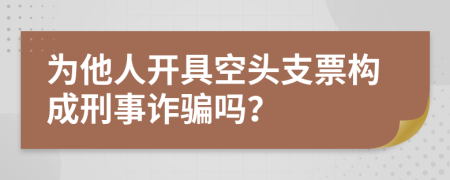 為他人開具空頭支票構(gòu)成刑事詐騙嗎？