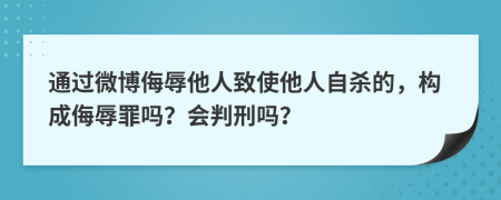 通過微博侮辱他人致使他人自殺的，構(gòu)成侮辱罪嗎？會(huì)判刑嗎？