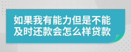 如果我有能力但是不能及時還款會怎么樣貸款