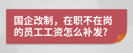 國企改制，在職不在崗的員工工資怎么補發(fā)?