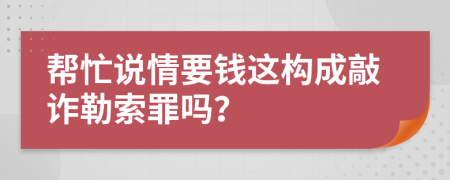 幫忙說(shuō)情要錢這構(gòu)成敲詐勒索罪嗎？
