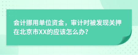 會計(jì)挪用單位資金，審計(jì)時被發(fā)現(xiàn)關(guān)押在北京市XX的應(yīng)該怎么辦？