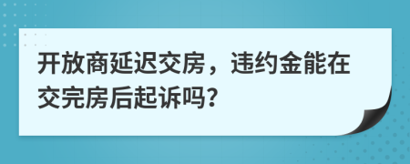 開放商延遲交房，違約金能在交完房后起訴嗎？