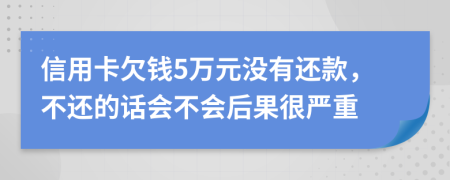 信用卡欠錢5萬元沒有還款，不還的話會不會后果很嚴(yán)重
