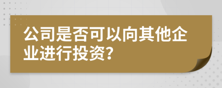 公司是否可以向其他企業(yè)進(jìn)行投資？