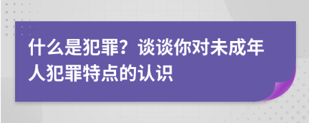 什么是犯罪？談?wù)勀銓ξ闯赡耆朔缸锾攸c(diǎn)的認(rèn)識