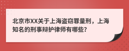 北京市XX關(guān)于上海盜竊罪量刑，上海知名的刑事辯護(hù)律師有哪些？