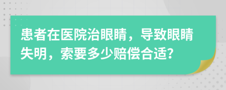 患者在醫(yī)院治眼睛，導(dǎo)致眼睛失明，索要多少賠償合適？