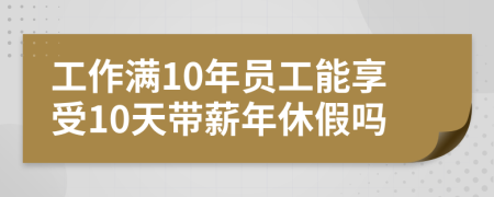 工作滿10年員工能享受10天帶薪年休假嗎