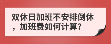 雙休日加班不安排倒休，加班費(fèi)如何計(jì)算？
