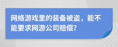 網(wǎng)絡(luò)游戲里的裝備被盜，能不能要求網(wǎng)游公司賠償？