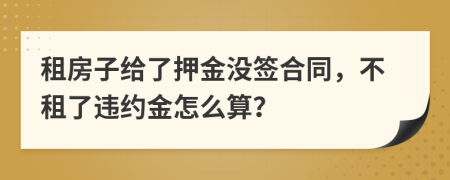 租房子給了押金沒簽合同，不租了違約金怎么算？