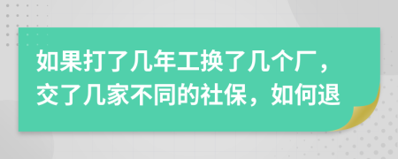 如果打了幾年工換了幾個廠，交了幾家不同的社保，如何退