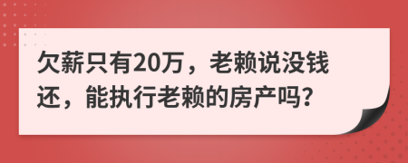 欠薪只有20萬，老賴說沒錢還，能執(zhí)行老賴的房產(chǎn)嗎？