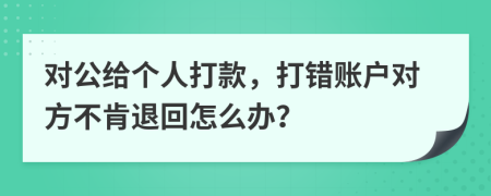 對(duì)公給個(gè)人打款，打錯(cuò)賬戶對(duì)方不肯退回怎么辦？