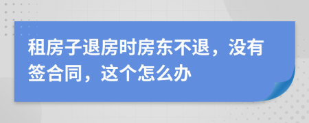 租房子退房時(shí)房東不退，沒有簽合同，這個(gè)怎么辦