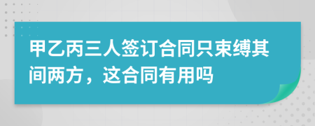 甲乙丙三人签订合同只束缚其间两方，这合同有用吗