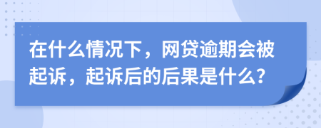 在什么情況下，網(wǎng)貸逾期會被起訴，起訴后的后果是什么？