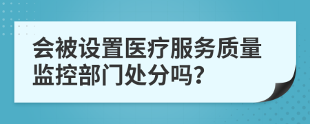 會(huì)被設(shè)置醫(yī)療服務(wù)質(zhì)量監(jiān)控部門處分嗎？