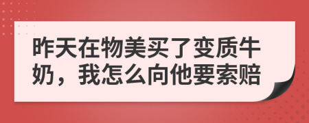 昨天在物美買(mǎi)了變質(zhì)牛奶，我怎么向他要索賠