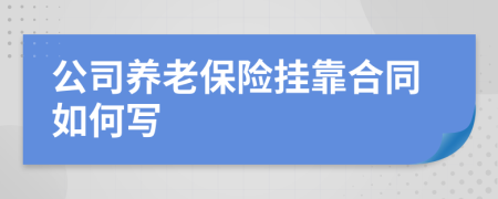 公司養(yǎng)老保險掛靠合同如何寫