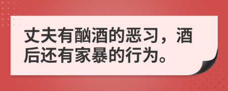 丈夫有酗酒的惡習，酒后還有家暴的行為。
