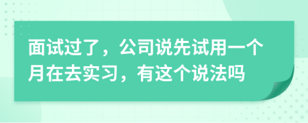 面試過(guò)了，公司說(shuō)先試用一個(gè)月在去實(shí)習(xí)，有這個(gè)說(shuō)法嗎