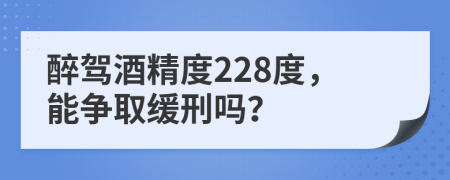 醉駕酒精度228度，能爭取緩刑嗎？