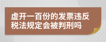 虛開(kāi)一百份的發(fā)票違反稅法規(guī)定會(huì)被判刑嗎