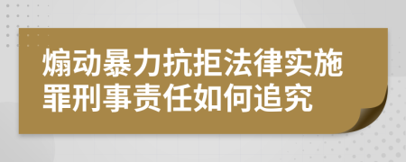 煽動(dòng)暴力抗拒法律實(shí)施罪刑事責(zé)任如何追究
