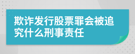 欺詐發(fā)行股票罪會(huì)被追究什么刑事責(zé)任