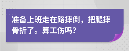 準(zhǔn)備上班走在路摔倒，把腿摔骨折了。算工傷嗎？